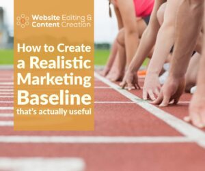 How to Create a Realistic Marketing Baseline that’s actually useful | Web Editing & Content Creation